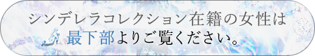 シンデレラコレクション在籍の女性は最下部よりご覧ください。